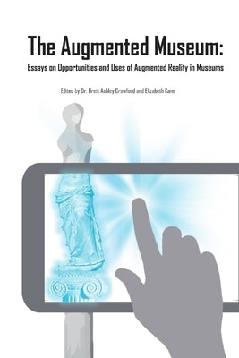 The Augmented Museum: Essays on Opportunities and Uses of Augmented Reality in Museums by Kane, Elizabeth
