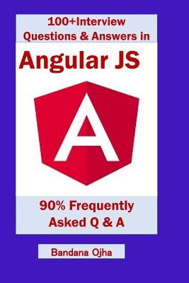100+ Interview Questions & Answers in Angular Js: 90% Frequently Asked Interview Q & A in Angular Js by Ojha, Bandana