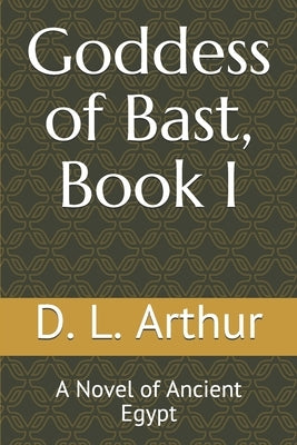 Goddess of Bast, Book I: A Novel of Ancient Egypt by Arthur, D. L.
