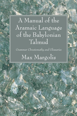A Manual of the Aramaic Language of the Babylonian Talmud by Margolis, Max