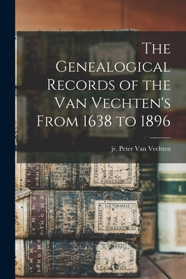 The Genealogical Records of the Van Vechten's From 1638 to 1896 by Van Vechten, Peter, Jr.