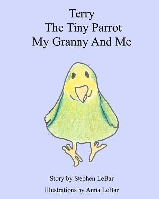 Terry The Tiny Parrot My Granny And Me by Lebar, Anna