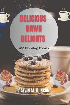 Delicious Dawn Delights: 100 morning treats by M. Duncan, Calvin
