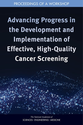 Advancing Progress in the Development and Implementation of Effective, High-Quality Cancer Screening: Proceedings of a Workshop by National Academies of Sciences Engineeri