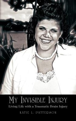 My Invisible Injury: Living Life with a Traumatic Brain Injury by Patterson, Katie L.