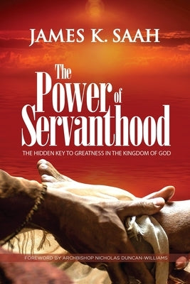 The Power of Servanthood: The Hidden Key to Greatness in the Kingdom of God by Duncan-Williams, Archbishop Nicholas