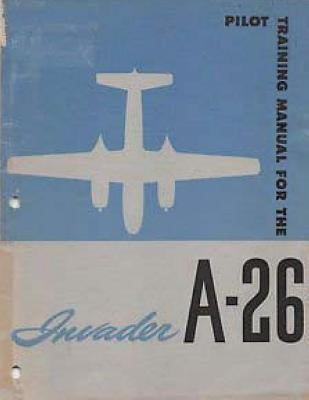 Pilot Training Manual For The Invader, A-26. by: United States. Army Air Forces. Office of Flying Safety by Office of Flying Safety, United States