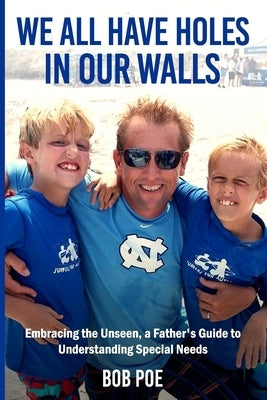 We All Have Holes in Our Walls: Embracing the Unseen, A Father's Guide to Understanding Special Needs by Poe, Abbey