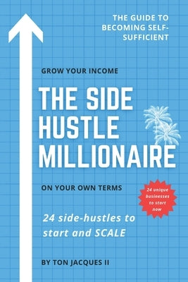 The Side-Hustle Millionaire: 24 Side-Hustles to Start and SCALE by Jacques, Ton, II
