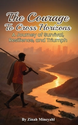 The Courage to Cross Horizons: A story of survival, resilience, and triumph by Mineyahl, Zinah