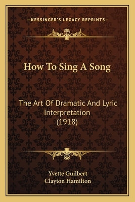 How to Sing a Song: The Art of Dramatic and Lyric Interpretation (1918) by Guilbert, Yvette