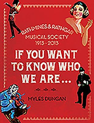 If You Want to Know Who We Are...: Rathmines & Rathgar Musical Society 1913-2013 by Dungan, Myles
