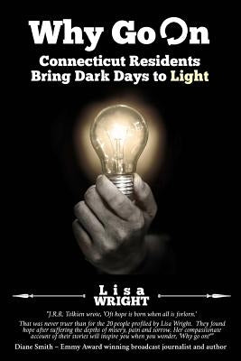 Why Go On: Connecticut Residents Bring Dark Days to Light by Wright, Lisa