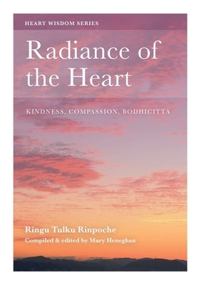 Radiance of the Heart: Kindness, Compassion, Bodhicitta by Tulku, Ringu