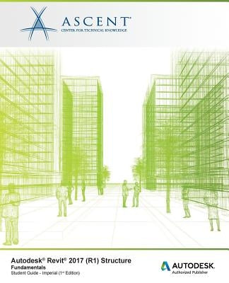 Autodesk Revit 2017 (R1) Structure Fundamentals: Autodesk Authorized Publisher by Ascent -. Center for Technical Knowledge