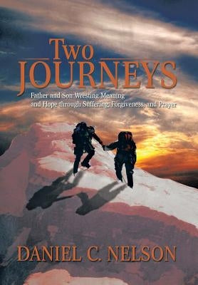 Two Journeys: Father and Son Wresting Meaning and Hope Through Suffering, Forgiveness, and Prayer by Nelson, Daniel C.