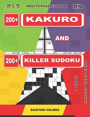 Adults Puzzles Book. 200 Kakuro and 200 Killer Sudoku. Hard - Very Hard Levels: Kakuro + Sudoku Killer Logic Puzzles 8x8 by Holmes, Basford