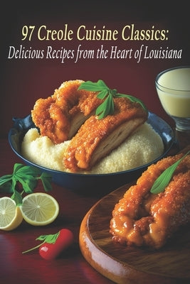 97 Creole Cuisine Classics: Delicious Recipes from the Heart of Louisiana by Cuisi, Creol