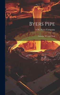 Byers Pipe: Genuine Wrought Iron by Company, A. M. Byers