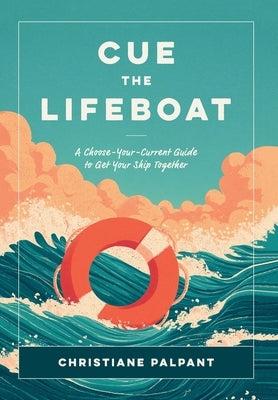 Cue the Lifeboat: A Choose-Your-Current Guide to Get Your Ship Together by Palpant, Christiane