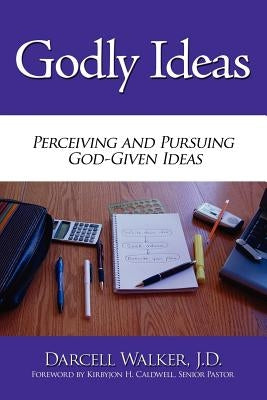 Godly Ideas: Perceiving and Pursuing God-Given Ideas by Walker, J. D. Darcell