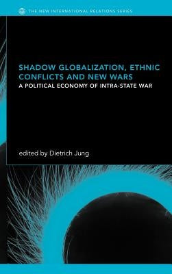 Shadow Globalization, Ethnic Conflicts and New Wars: A Political Economy of Intra-State War by Jung, Dietrich