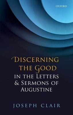 Discerning the Good in the Letters & Sermons of Augustine by Clair, Joseph