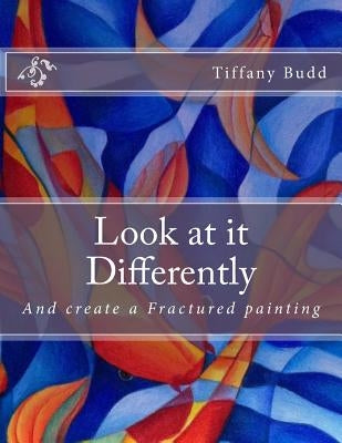 Look at it Differently: And create a Fractured painting by Budd, Tiffany