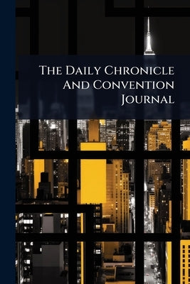 The Daily Chronicle And Convention Journal by Anonymous