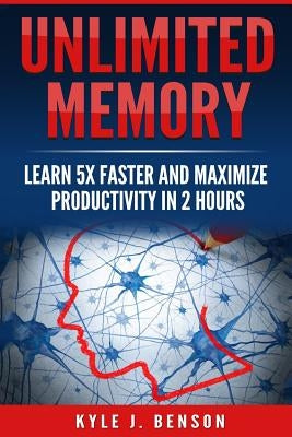 Unlimited Memory: Learn 5x Faster and Maximize Productivity in 2 Hours by Benson, Kyle J.