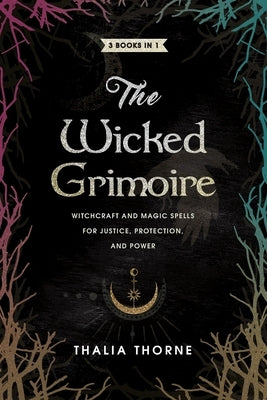 The Wicked Grimoire: Witchcraft and Magic Spells for Justice, Protection, and Power by Thorne, Thalia