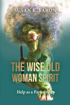 The Wise Old Woman Spirit: Help as a Partnership by K. Faron, Susan