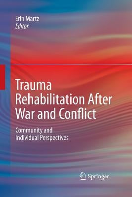 Trauma Rehabilitation After War and Conflict: Community and Individual Perspectives by Martz, Erin