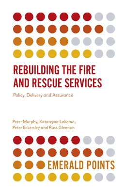 Rebuilding the Fire and Rescue Services: Policy Delivery and Assurance by Murphy, Peter