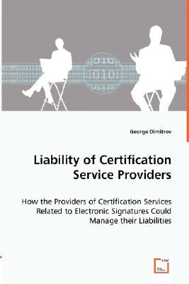 Liability of Certification Service Providers - How the Providers of Certification Services Related to Electronic Signatures Could Manage their Liabili by Dimitrov, George