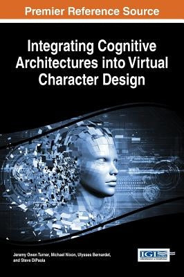Integrating Cognitive Architectures into Virtual Character Design by Turner, Jeremy Owen