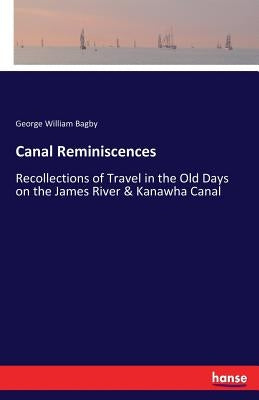 Canal Reminiscences: Recollections of Travel in the Old Days on the James River & Kanawha Canal by Bagby, George William
