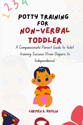 Potty Training for Non-Verbal Toddler: A Compassionate Parent Guide to toilet training Success (from Diapers to Independence) by Brown, Carmen R.