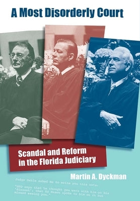 A Most Disorderly Court: Scandal and Reform in the Florida Judiciary by Dyckman, Martin A.