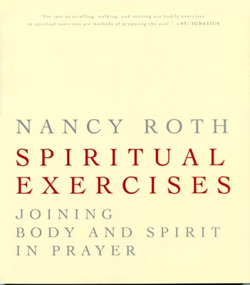 Spiritual Excercises: Joining Body and Spirit in Prayer by Roth, Nancy