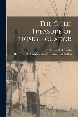 The Gold Treasure of Sigsig, Ecuador by Saville, Marshall H. (Marshall Howard)