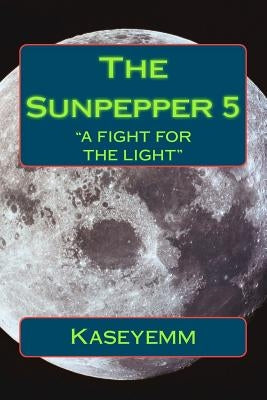 The Sunpepper 5: "Fight for the Light" by Kaseyemm