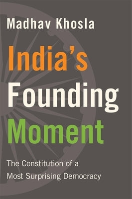 India's Founding Moment: The Constitution of a Most Surprising Democracy by Khosla, Madhav