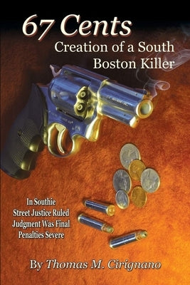 67 Cents: Creation of a South Boston Killer by Cirignano, Thomas M.