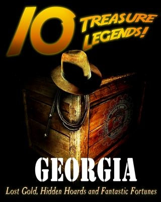 10 Treasure Legends! Georgia: Lost Gold, Hidden Hoards and Fantastic Fortunes by National Treasure Society