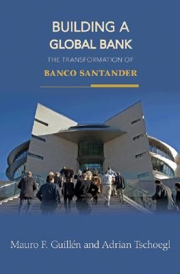 Building a Global Bank: The Transformation of Banco Santander by Guillén, Mauro F.