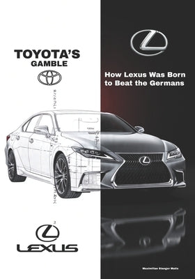 Toyota's Gamble: How Lexus Was Born to Beat the Germans by Matis, Maximilian Stanger