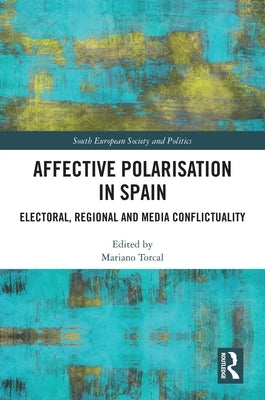 Affective Polarisation in Spain: Electoral, Regional and Media Conflictuality by Torcal, Mariano