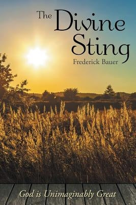 The Divine Sting: God is Unimaginably Great by Bauer, Frederick