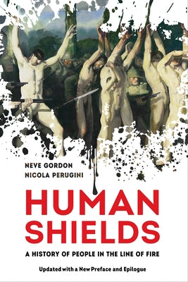 Human Shields: A History of People in the Line of Fire, Updated with a New Preface and Epilogue by Gordon, Neve